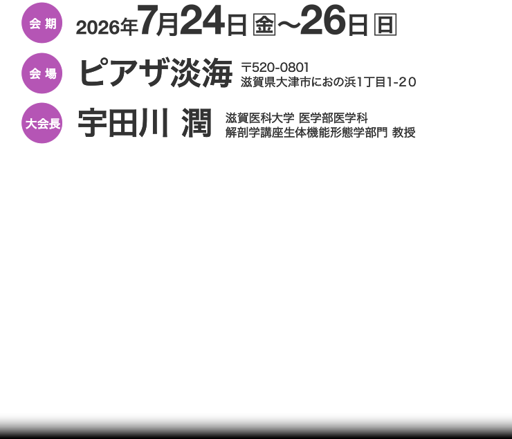 会期：2026年7月24日（金）〜26日（日）　会場：ピアザ淡海　大会長：宇田川潤（滋賀医科大学 医学部医学科 解剖学講座生体機能形態学部門 教授）